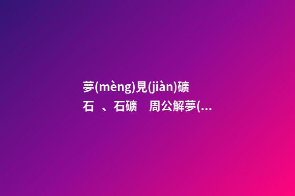 夢(mèng)見(jiàn)礦石、石礦　周公解夢(mèng)之夢(mèng)到礦石、石礦